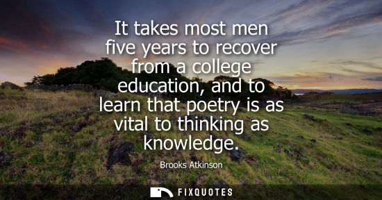 Small: It takes most men five years to recover from a college education, and to learn that poetry is as vital 