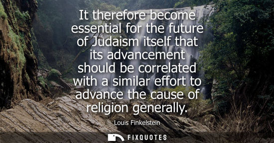 Small: It therefore become essential for the future of Judaism itself that its advancement should be correlate