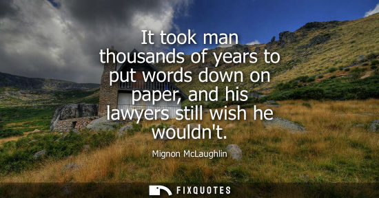 Small: It took man thousands of years to put words down on paper, and his lawyers still wish he wouldnt