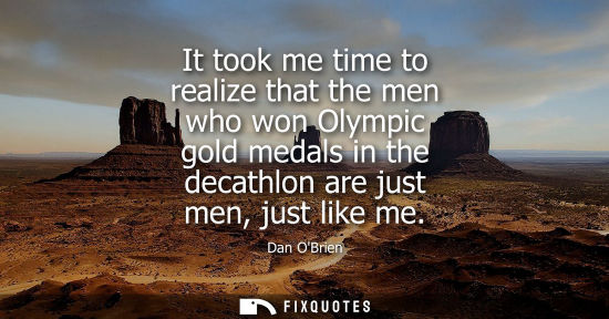 Small: It took me time to realize that the men who won Olympic gold medals in the decathlon are just men, just