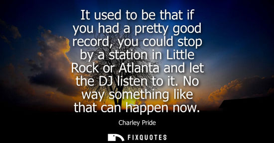 Small: It used to be that if you had a pretty good record, you could stop by a station in Little Rock or Atlan