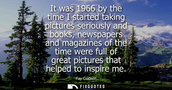 Small: It was 1966 by the time I started taking pictures seriously and books, newspapers and magazines of the 