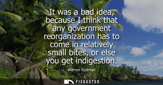 Small: It was a bad idea, because I think that any government reorganization has to come in relatively small b