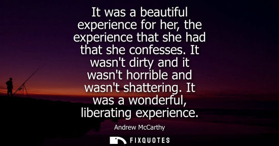 Small: It was a beautiful experience for her, the experience that she had that she confesses. It wasnt dirty a