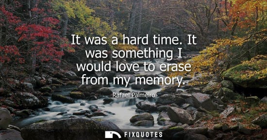 Small: It was a hard time. It was something I would love to erase from my memory