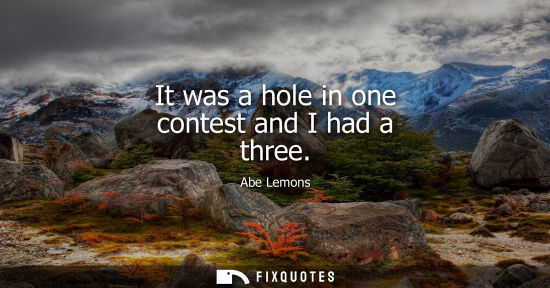 Small: It was a hole in one contest and I had a three