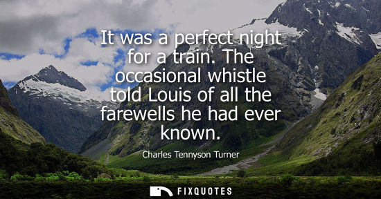 Small: It was a perfect night for a train. The occasional whistle told Louis of all the farewells he had ever 