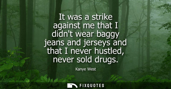 Small: It was a strike against me that I didnt wear baggy jeans and jerseys and that I never hustled, never sold drug