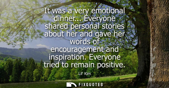Small: It was a very emotional dinner... Everyone shared personal stories about her and gave her words of enco