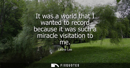 Small: It was a world that I wanted to record because it was such a miracle visitation to me