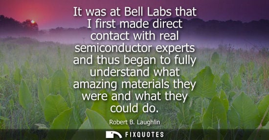 Small: It was at Bell Labs that I first made direct contact with real semiconductor experts and thus began to 