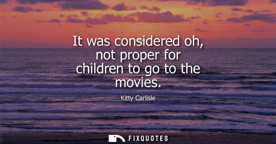 Small: It was considered oh, not proper for children to go to the movies