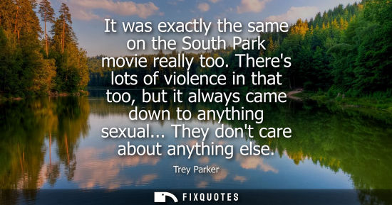 Small: It was exactly the same on the South Park movie really too. Theres lots of violence in that too, but it