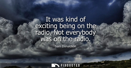 Small: It was kind of exciting being on the radio. Not everybody was on the radio