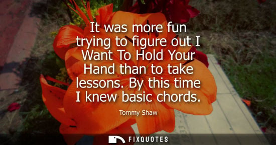 Small: It was more fun trying to figure out I Want To Hold Your Hand than to take lessons. By this time I knew