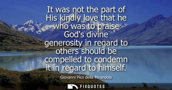 Small: It was not the part of His kindly love that he who was to praise Gods divine generosity in regard to ot