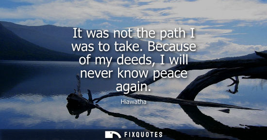 Small: It was not the path I was to take. Because of my deeds, I will never know peace again