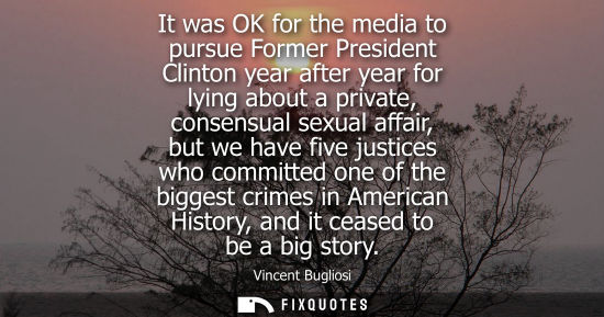 Small: It was OK for the media to pursue Former President Clinton year after year for lying about a private, c
