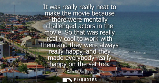 Small: It was really really neat to make the movie because there were mentally challenged actors in the movie.
