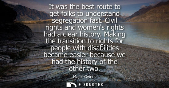 Small: It was the best route to get folks to understand segregation fast. Civil rights and womens rights had a