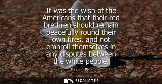 Small: It was the wish of the Americans that their red brethren should remain peacefully round their own fires