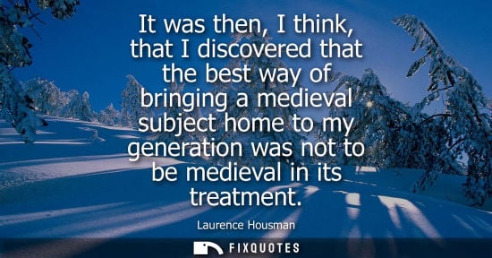 Small: It was then, I think, that I discovered that the best way of bringing a medieval subject home to my gen