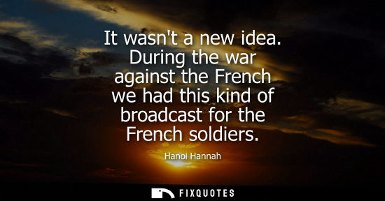 Small: It wasnt a new idea. During the war against the French we had this kind of broadcast for the French soldiers