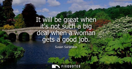 Small: It will be great when its not such a big deal when a woman gets a good job