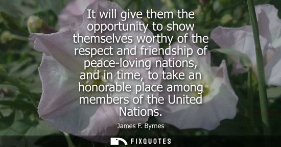Small: It will give them the opportunity to show themselves worthy of the respect and friendship of peace-lovi