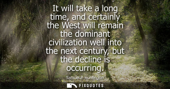 Small: It will take a long time, and certainly the West will remain the dominant civilization well into the ne