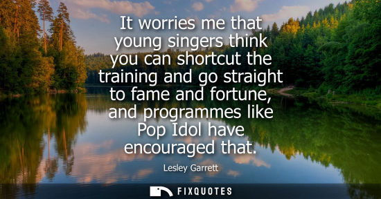 Small: It worries me that young singers think you can shortcut the training and go straight to fame and fortun