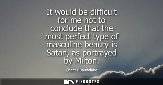 Small: It would be difficult for me not to conclude that the most perfect type of masculine beauty is Satan, a