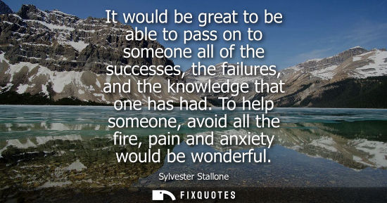 Small: It would be great to be able to pass on to someone all of the successes, the failures, and the knowledg