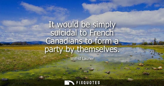Small: It would be simply suicidal to French Canadians to form a party by themselves