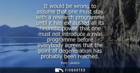 Small: It would be wrong to assume that one must stay with a research programme until it has exhausted all its