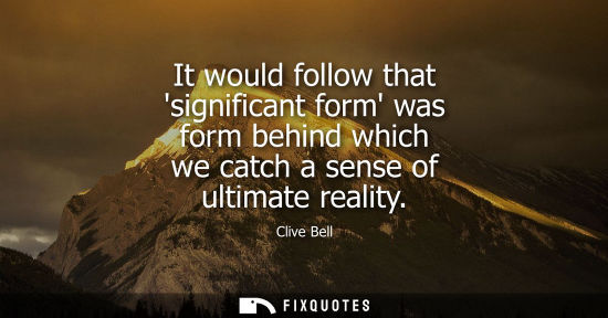Small: It would follow that significant form was form behind which we catch a sense of ultimate reality