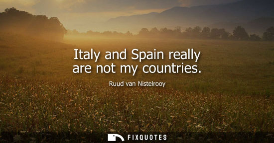 Small: Italy and Spain really are not my countries