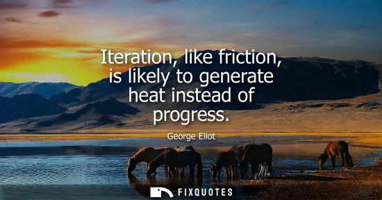Small: Iteration, like friction, is likely to generate heat instead of progress