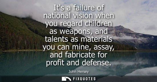 Small: Its a failure of national vision when you regard children as weapons, and talents as materials you can 