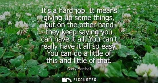 Small: Its a hard job. It means giving up some things, but on the other hand they keep saying you can have it 