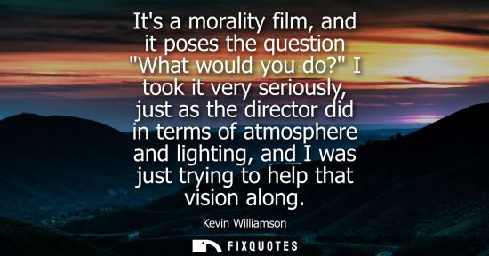 Small: Its a morality film, and it poses the question What would you do? I took it very seriously, just as the