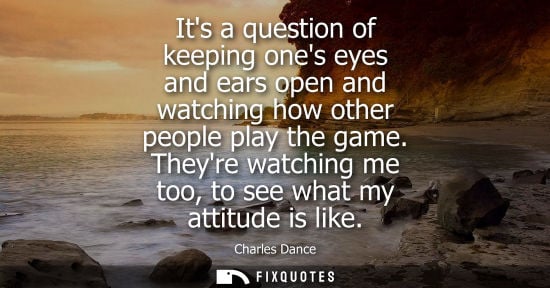 Small: Its a question of keeping ones eyes and ears open and watching how other people play the game. Theyre w