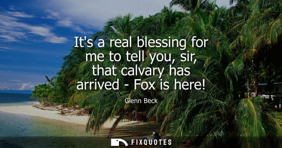 Small: Its a real blessing for me to tell you, sir, that calvary has arrived - Fox is here!