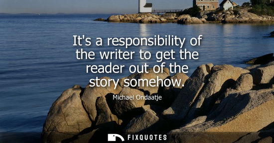 Small: Its a responsibility of the writer to get the reader out of the story somehow