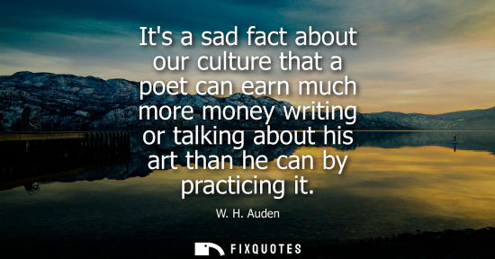 Small: Its a sad fact about our culture that a poet can earn much more money writing or talking about his art 