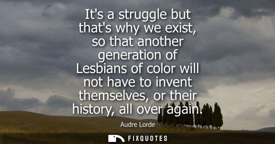Small: Its a struggle but thats why we exist, so that another generation of Lesbians of color will not have to
