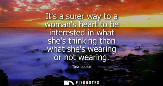 Small: Its a surer way to a womans heart to be interested in what shes thinking than what shes wearing or not 