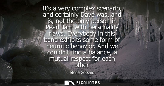 Small: Its a very complex scenario, and certainly Dave was, and is, not the only person in Pearl Jam with pers