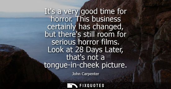 Small: Its a very good time for horror. This business certainly has changed, but theres still room for serious