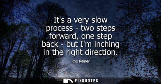Small: Its a very slow process - two steps forward, one step back - but Im inching in the right direction